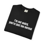 I'm Not Weird You're Just Too Normal T-Shirt - Image 23